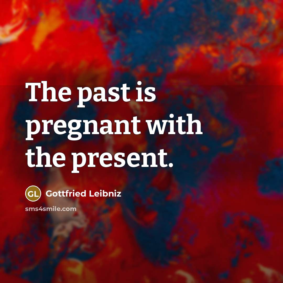 “The past is pregnant with the present.…” quote by Gottfried Leibniz