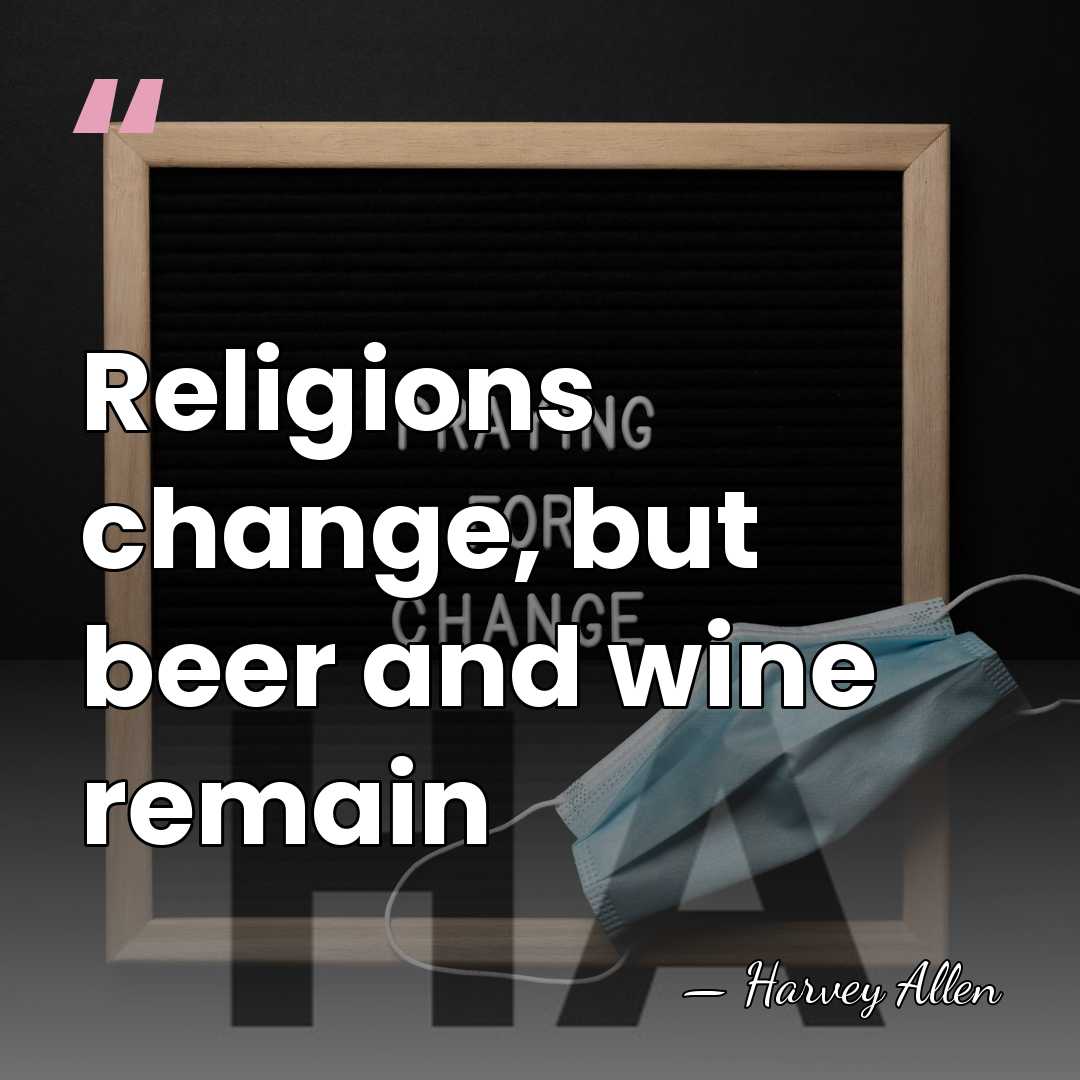 Religions change, but beer and wine remain - Harvey Allen