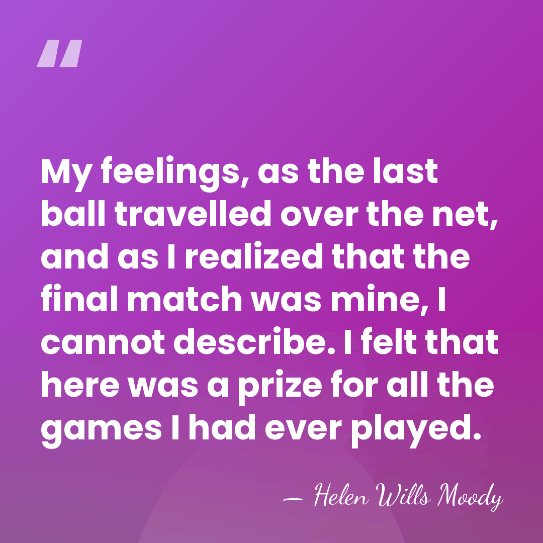 My feelings, as the last ball travelled over the net, and as&hellip; - Helen Wills Moody