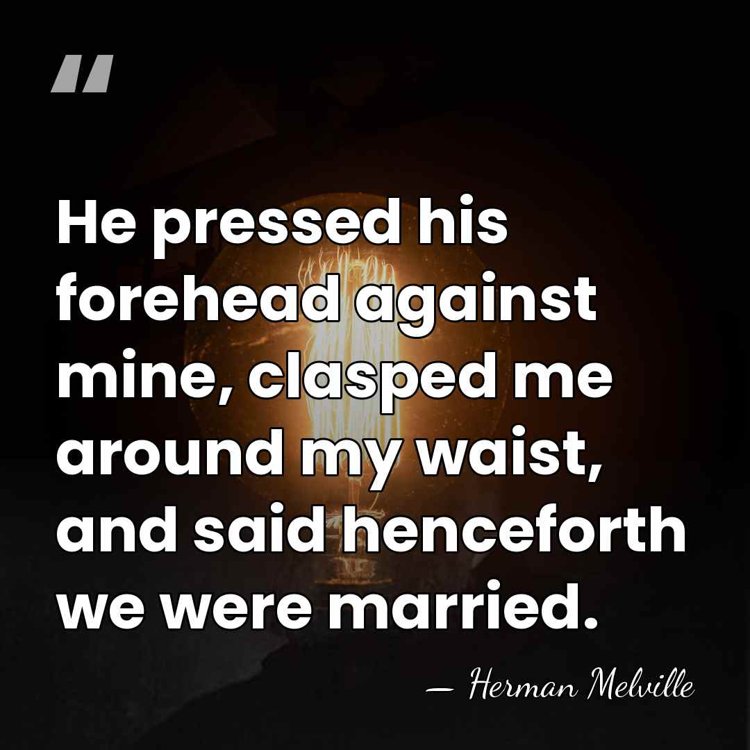 He pressed his forehead against mine, clasped me around my waist, and&hellip; - Herman Melville