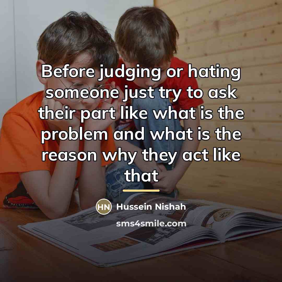 “Before judging or hating someone just try to ask their…” quote by Hussein Nishah