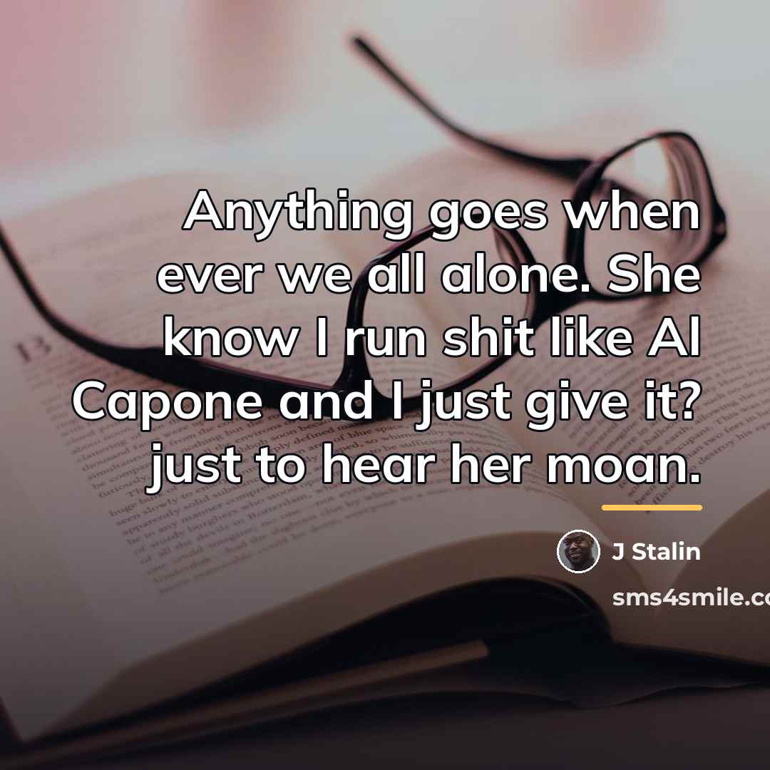 “Anything goes when ever we all alone. She know I…” quote by J Stalin