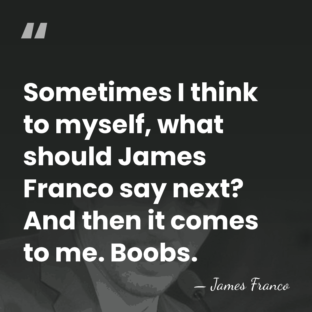 Sometimes I think to myself, what should James Franco say next? And&hellip; - James Franco