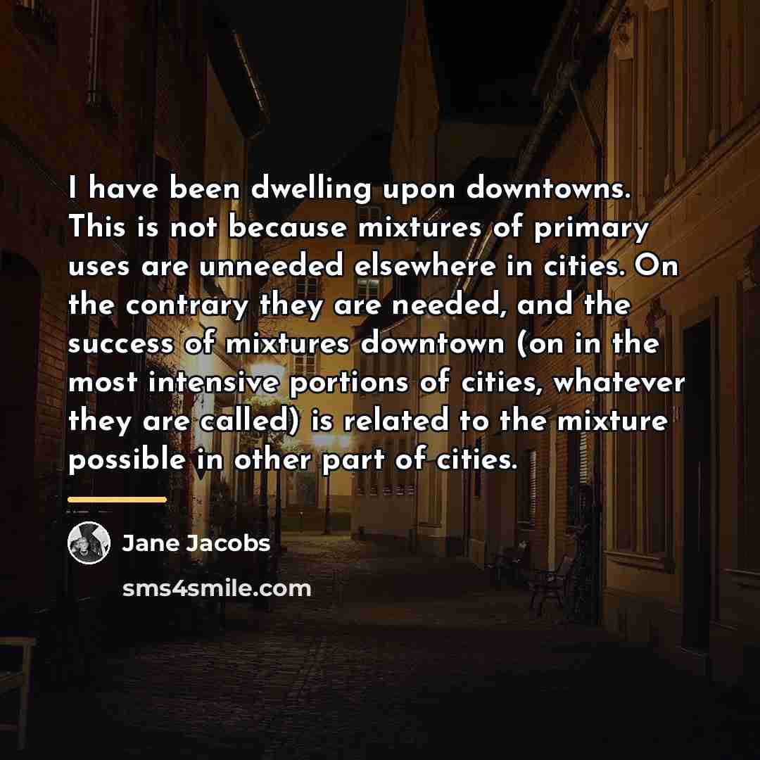 “I have been dwelling upon downtowns. This is not because…” quote by Jane Jacobs