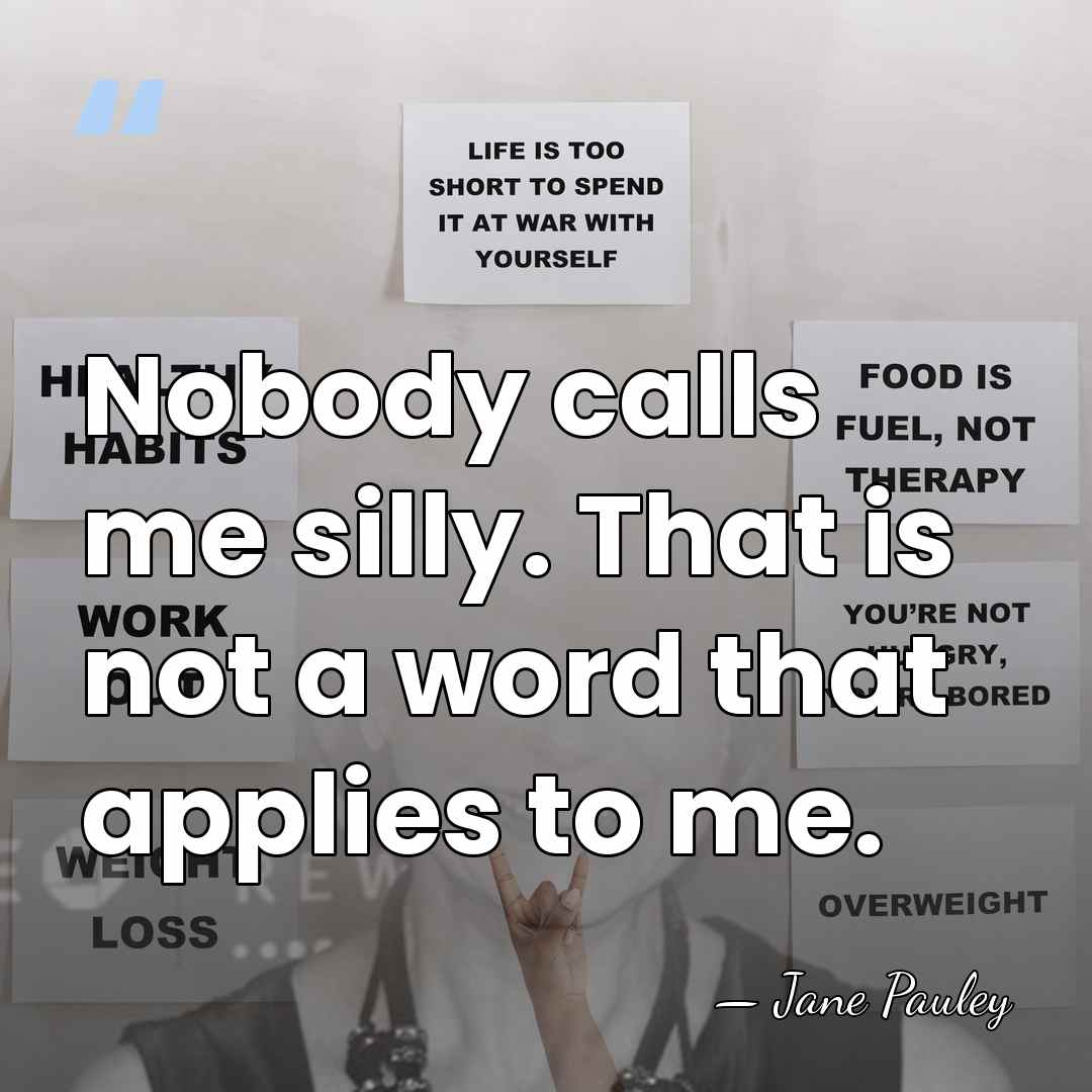 Nobody calls me silly. That is not a word that applies to&hellip; - Jane Pauley