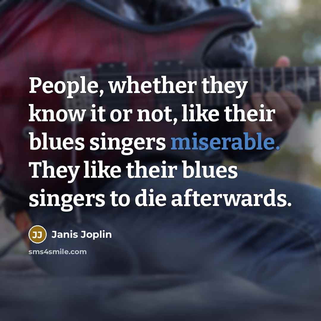 “People, whether they know it or not, like their blues…” quote by Janis Joplin
