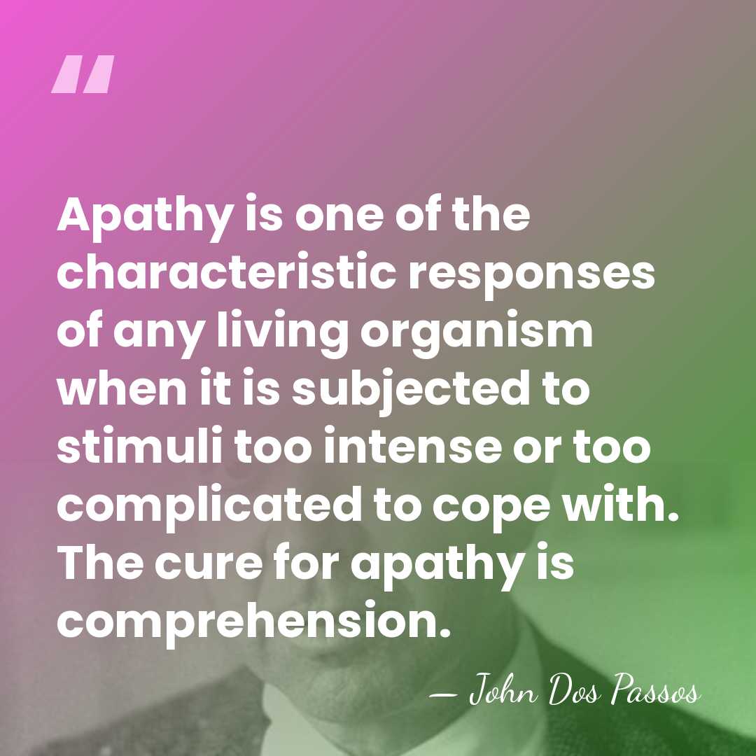 Apathy is one of the characteristic responses of any living organism when&hellip; - John Dos Passos