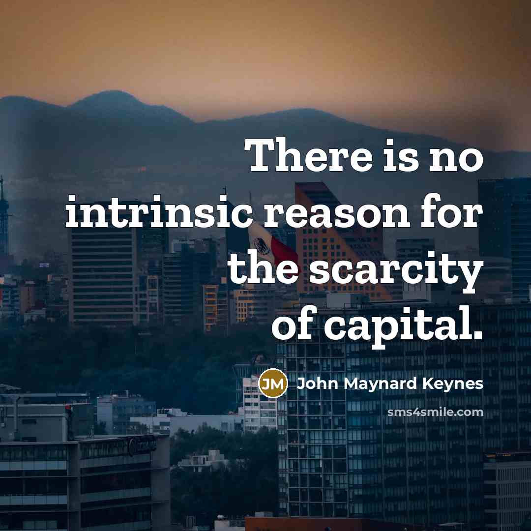 “There is no intrinsic reason for the scarcity of capital.…” quote by John Maynard Keynes