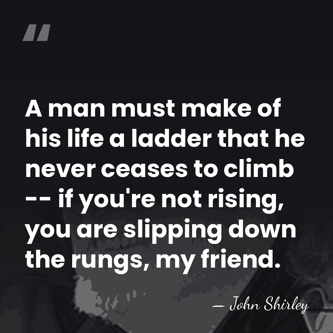 A man must make of his life a ladder that he never&hellip; - John Shirley