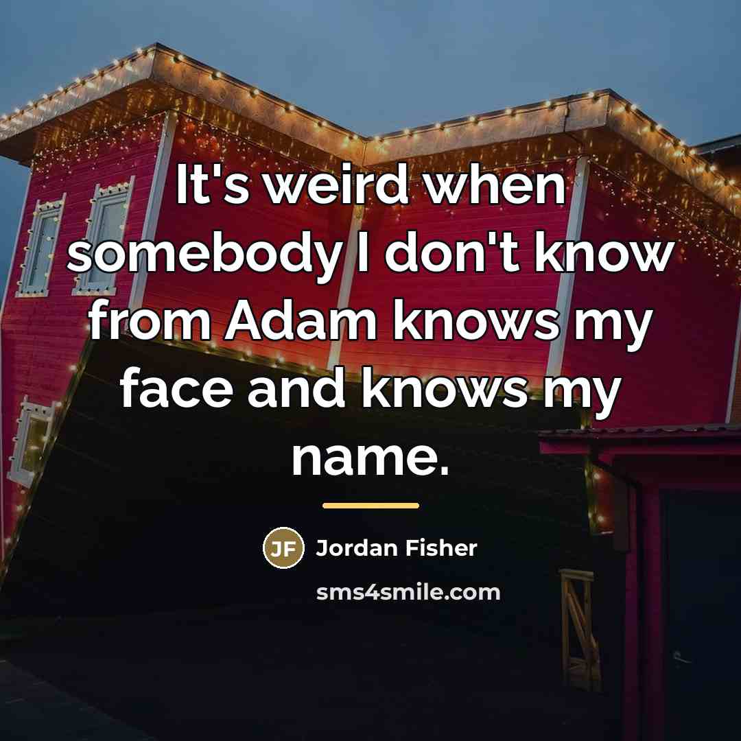 “It's weird when somebody I don't know from Adam knows…” quote by Jordan Fisher