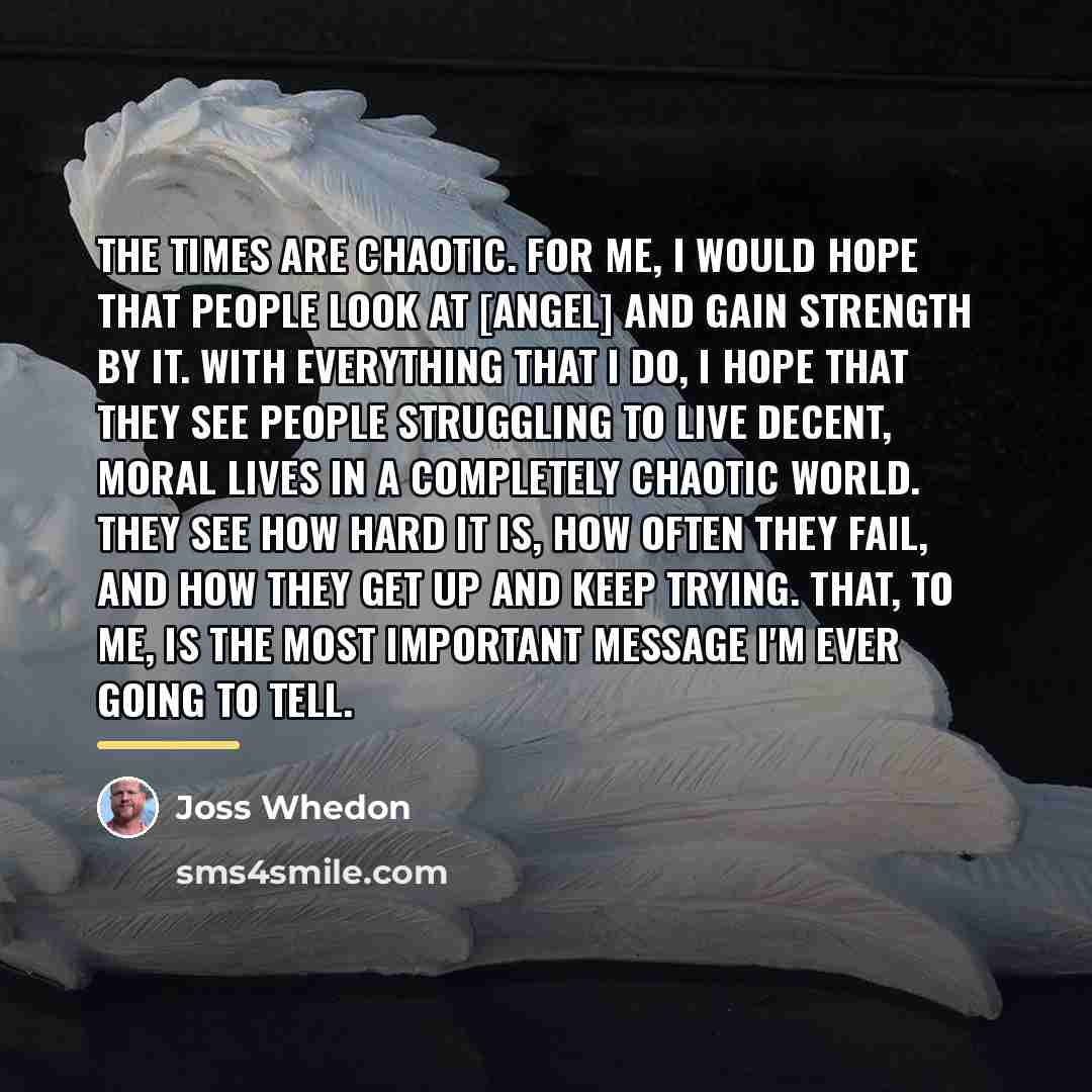 “The times are chaotic. For me, I would hope that…” quote by Joss Whedon