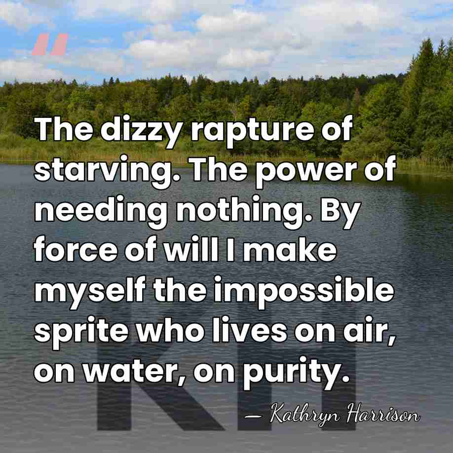 The dizzy rapture of starving. The power of needing nothing. By force&hellip; - Kathryn Harrison