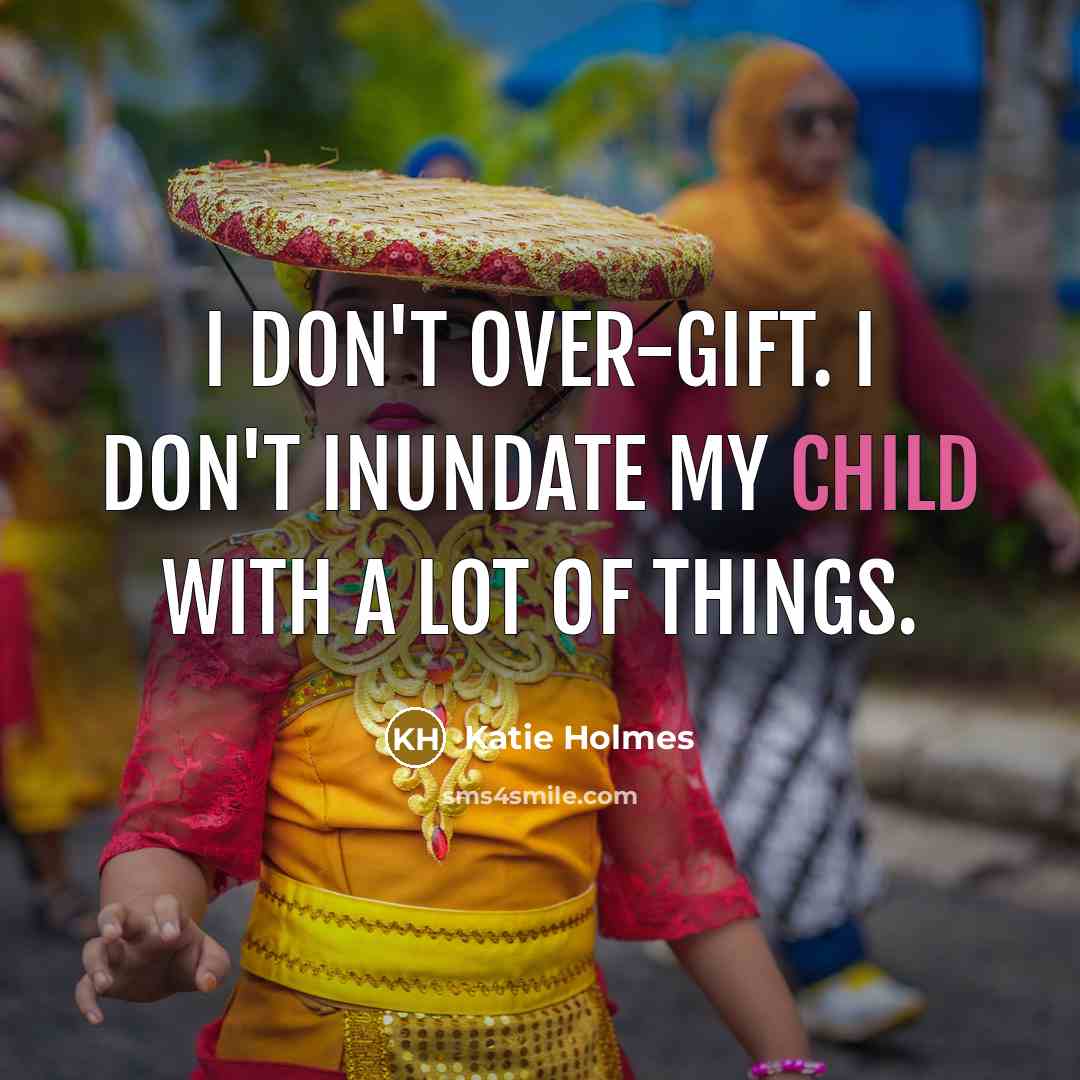 “I don't over-gift. I don't inundate my child with a…” quote by Katie Holmes