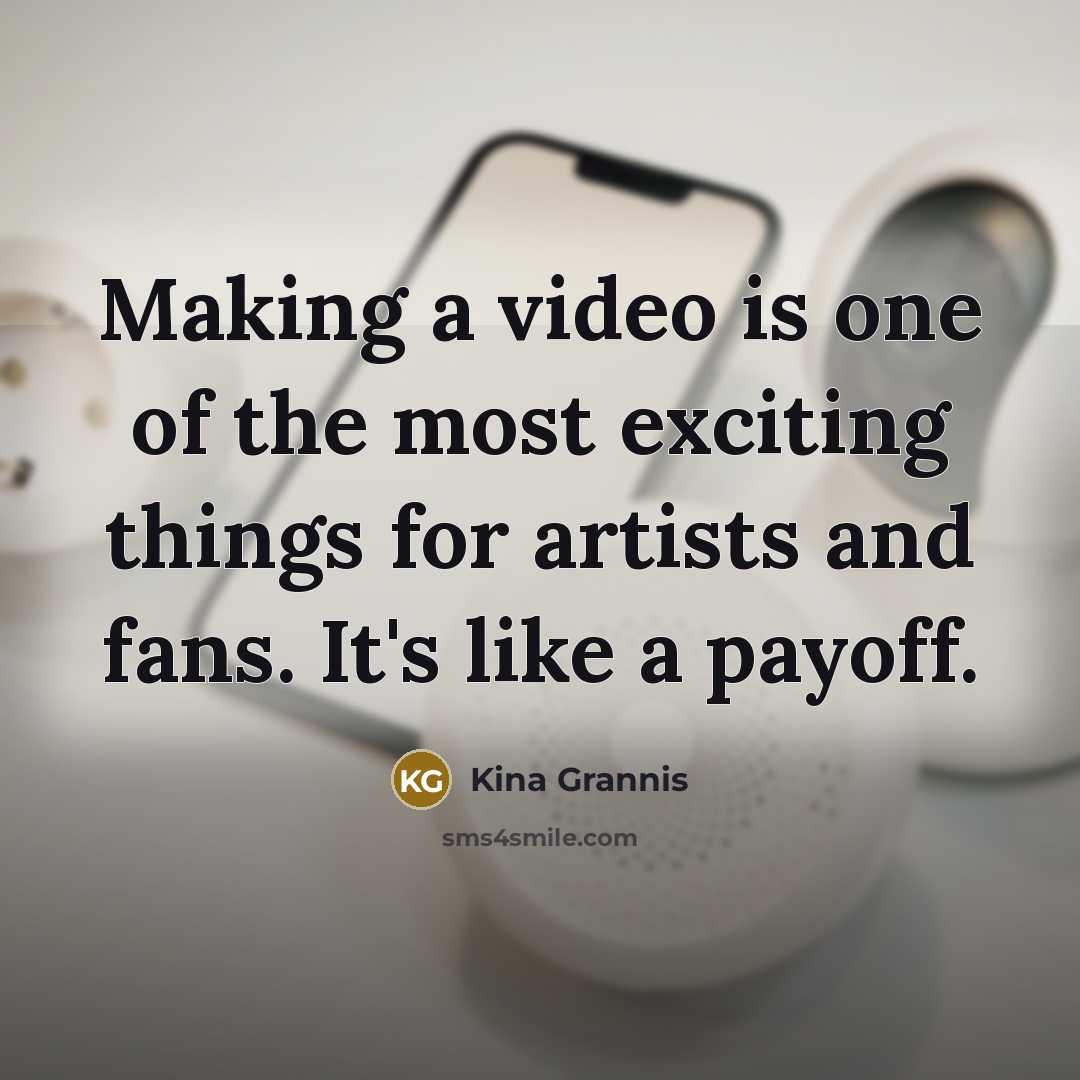 “Making a video is one of the most exciting things…” quote by Kina Grannis