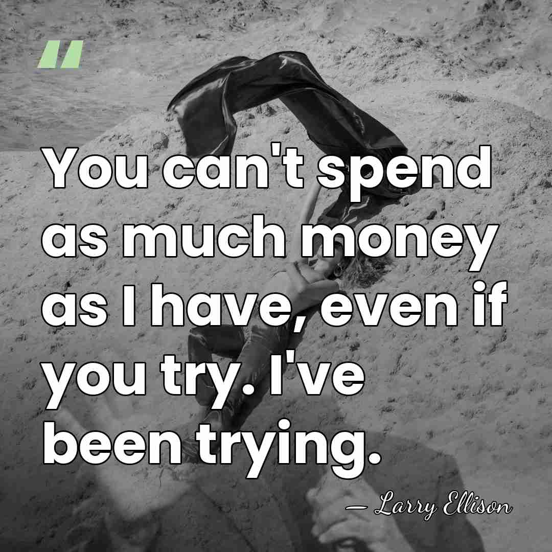 You can't spend as much money as I have, even if you&hellip; - Larry Ellison