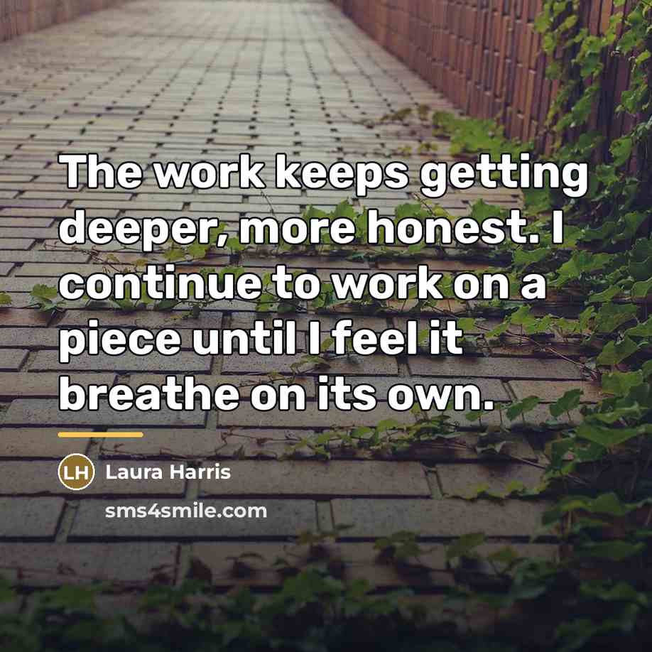 “The work keeps getting deeper, more honest. I continue to…” quote by Laura Harris