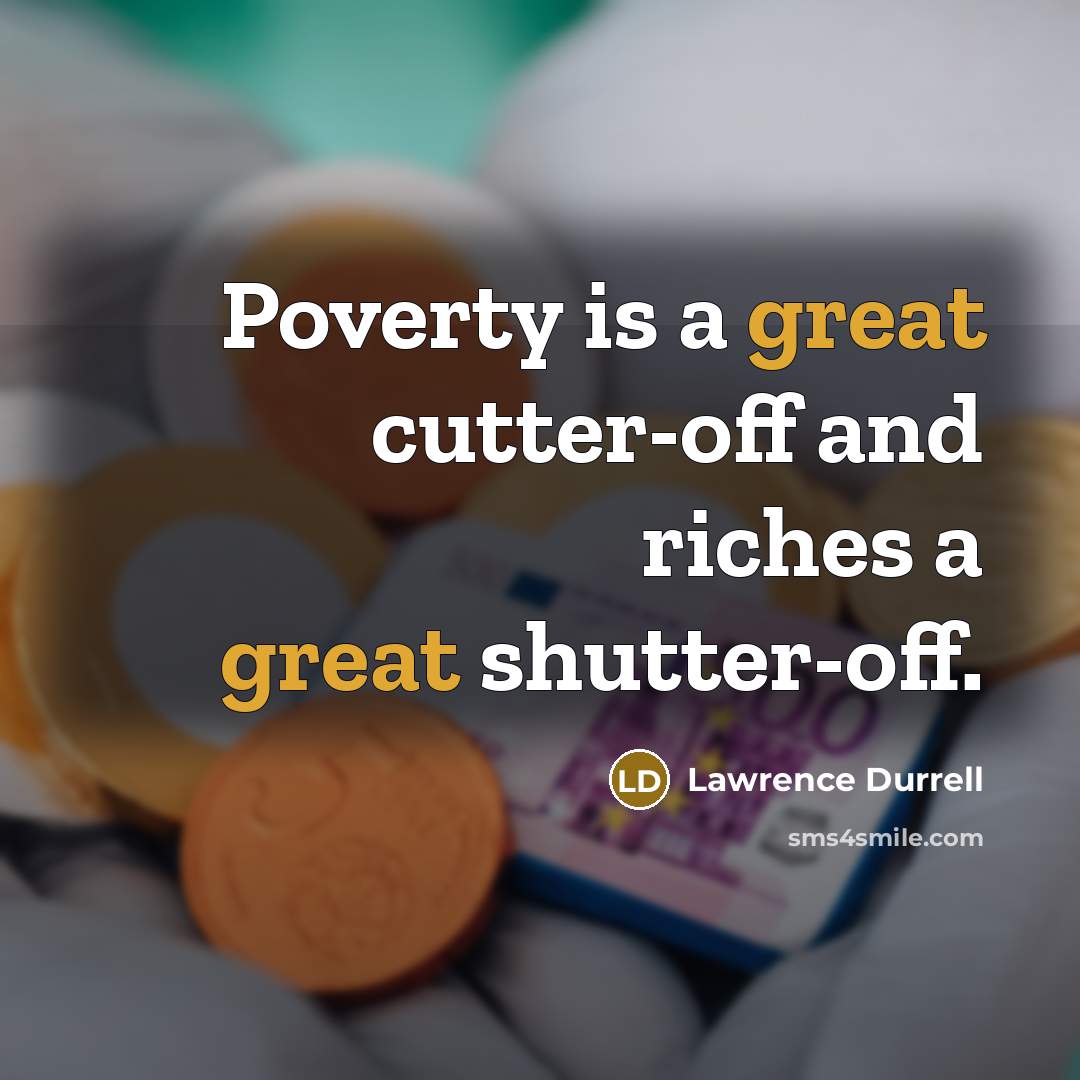 “Poverty is a great cutter-off and riches a great shutter-off.…” quote by Lawrence Durrell