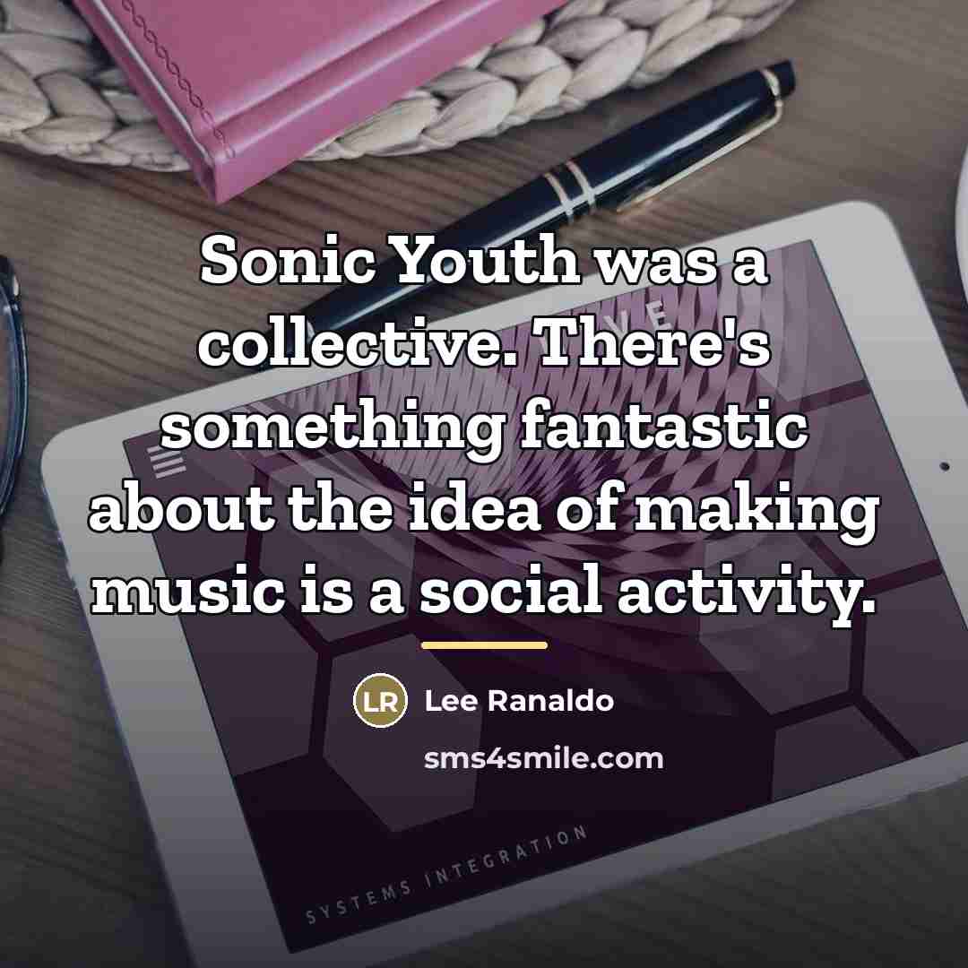 “Sonic Youth was a collective. There's something fantastic about the…” quote by Lee Ranaldo