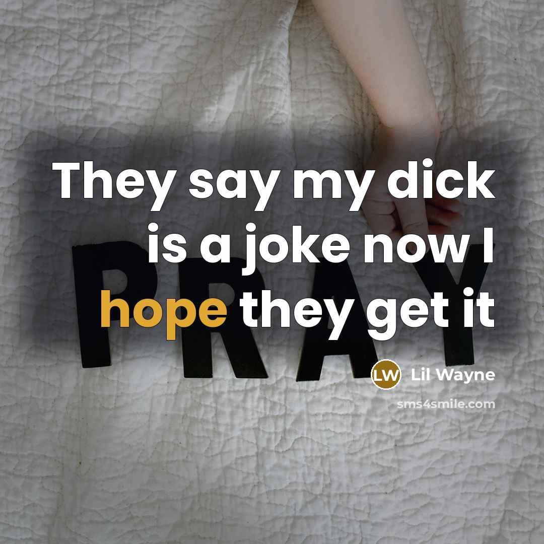 “They say my dick is a joke now I hope they get it” quote by Lil Wayne