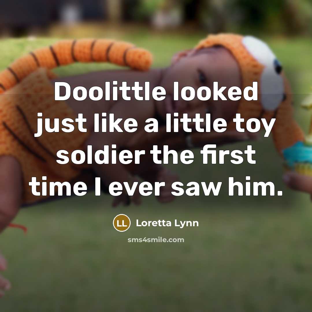 “Doolittle looked just like a little toy soldier the first…” quote by Loretta Lynn