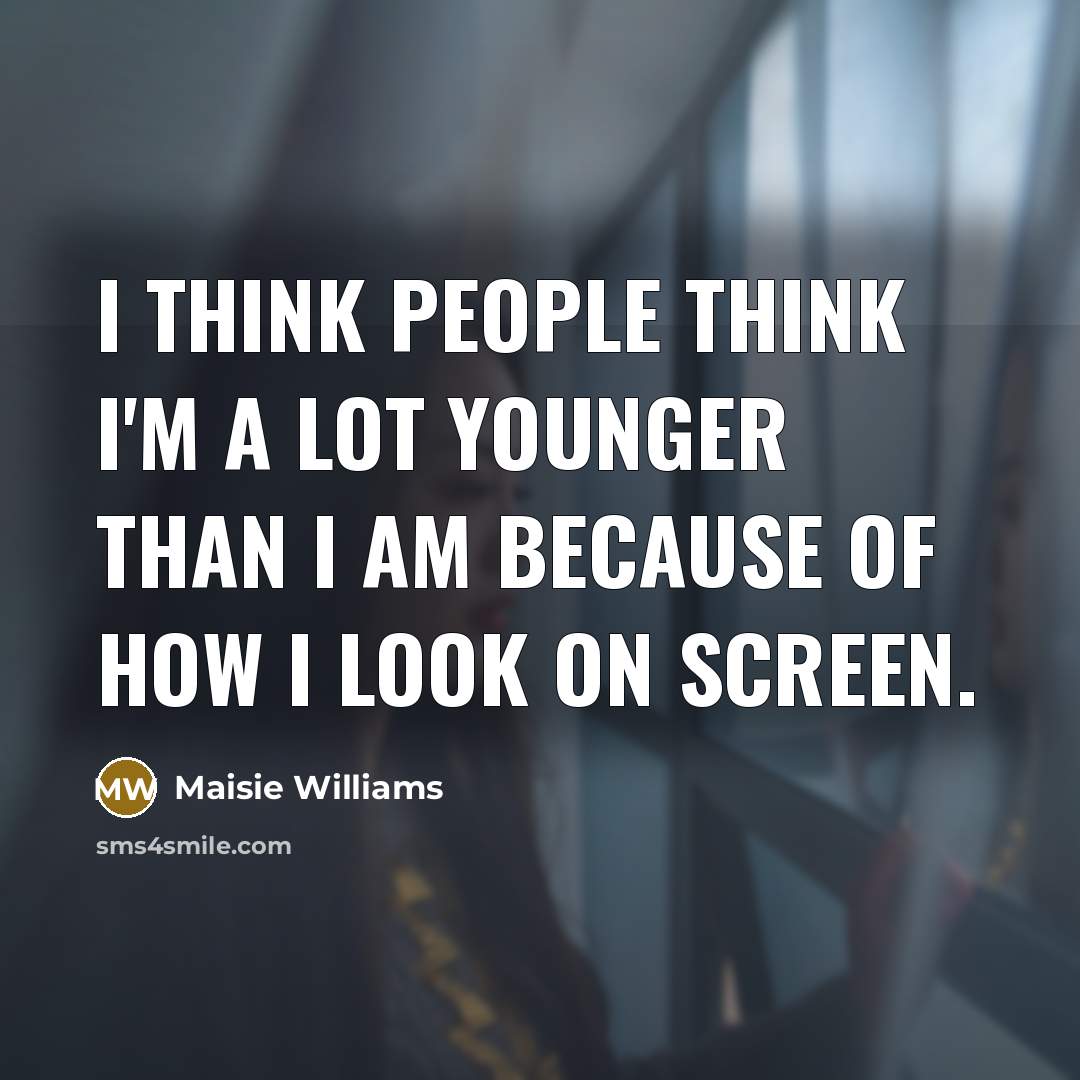“I think people think I'm a lot younger than I…” quote by Maisie Williams