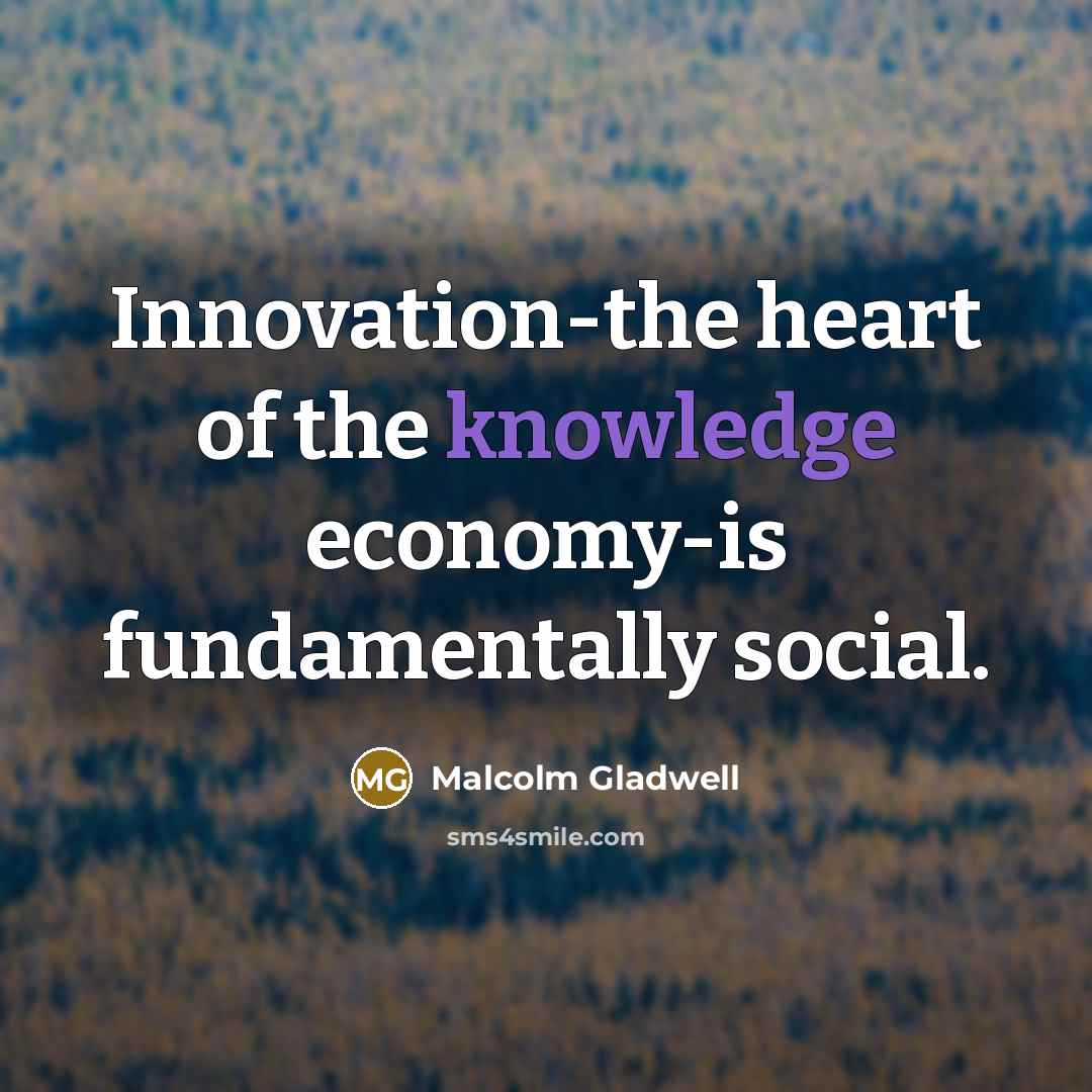 “Innovation-the heart of the knowledge economy-is fundamentally social.…” quote by Malcolm Gladwell