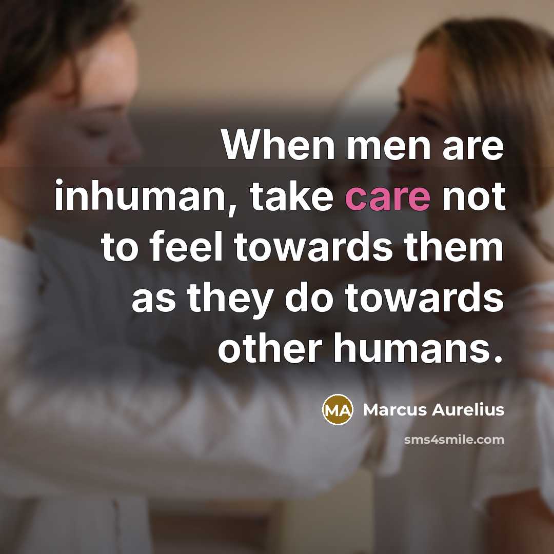 “When men are inhuman, take care not to feel towards…” quote by Marcus Aurelius
