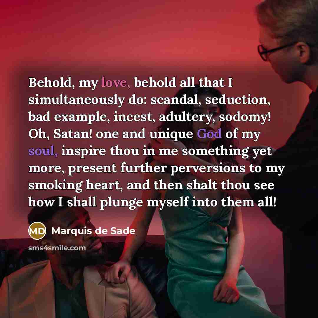 “Behold, my love, behold all that I simultaneously do: scandal,…” quote by Marquis de Sade