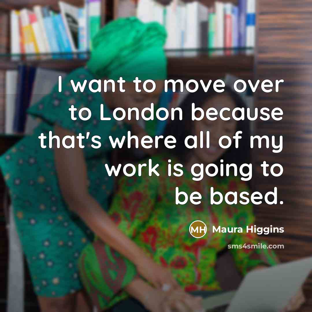 “I want to move over to London because that's where…” quote by Maura Higgins