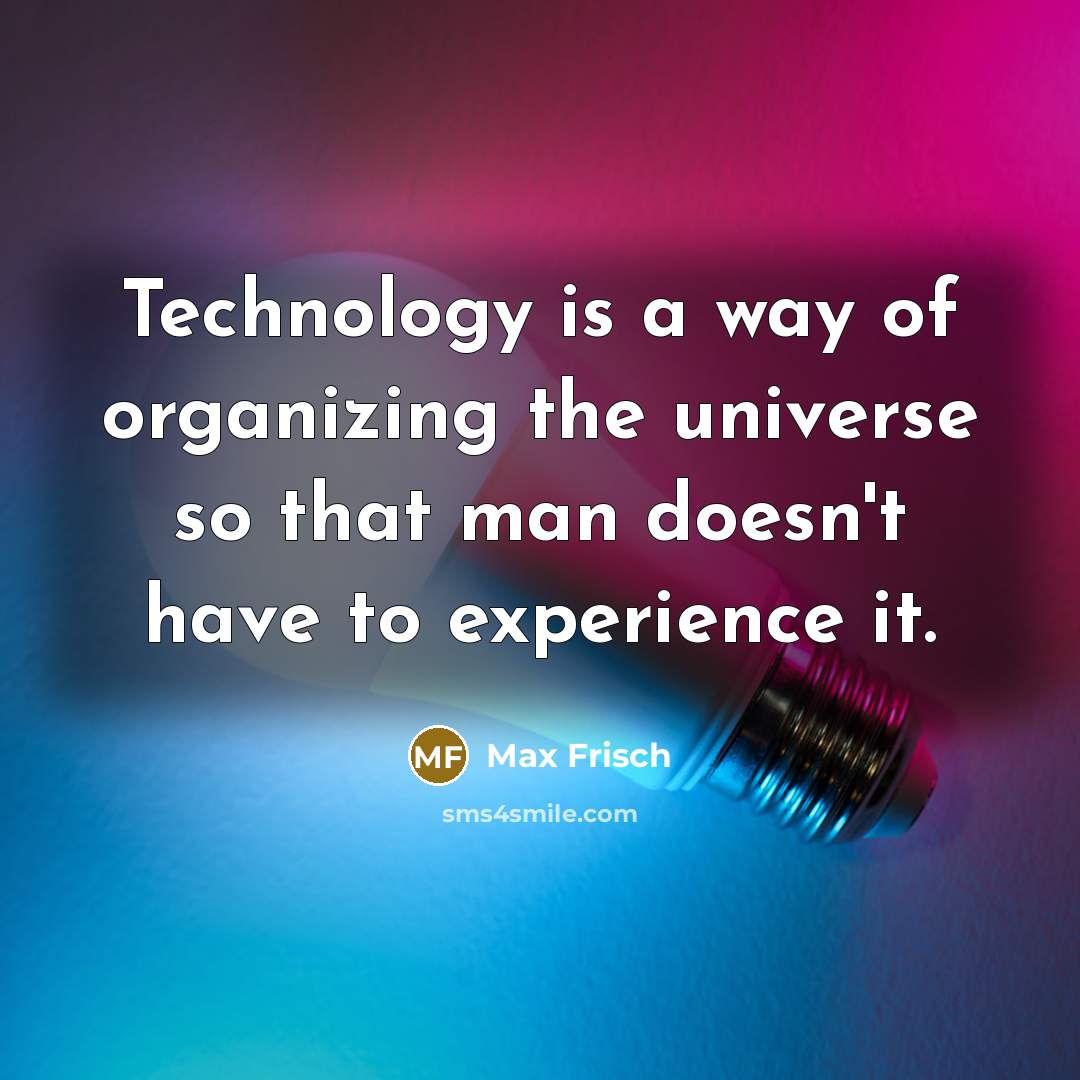 “Technology is a way of organizing the universe so that…” quote by Max Frisch