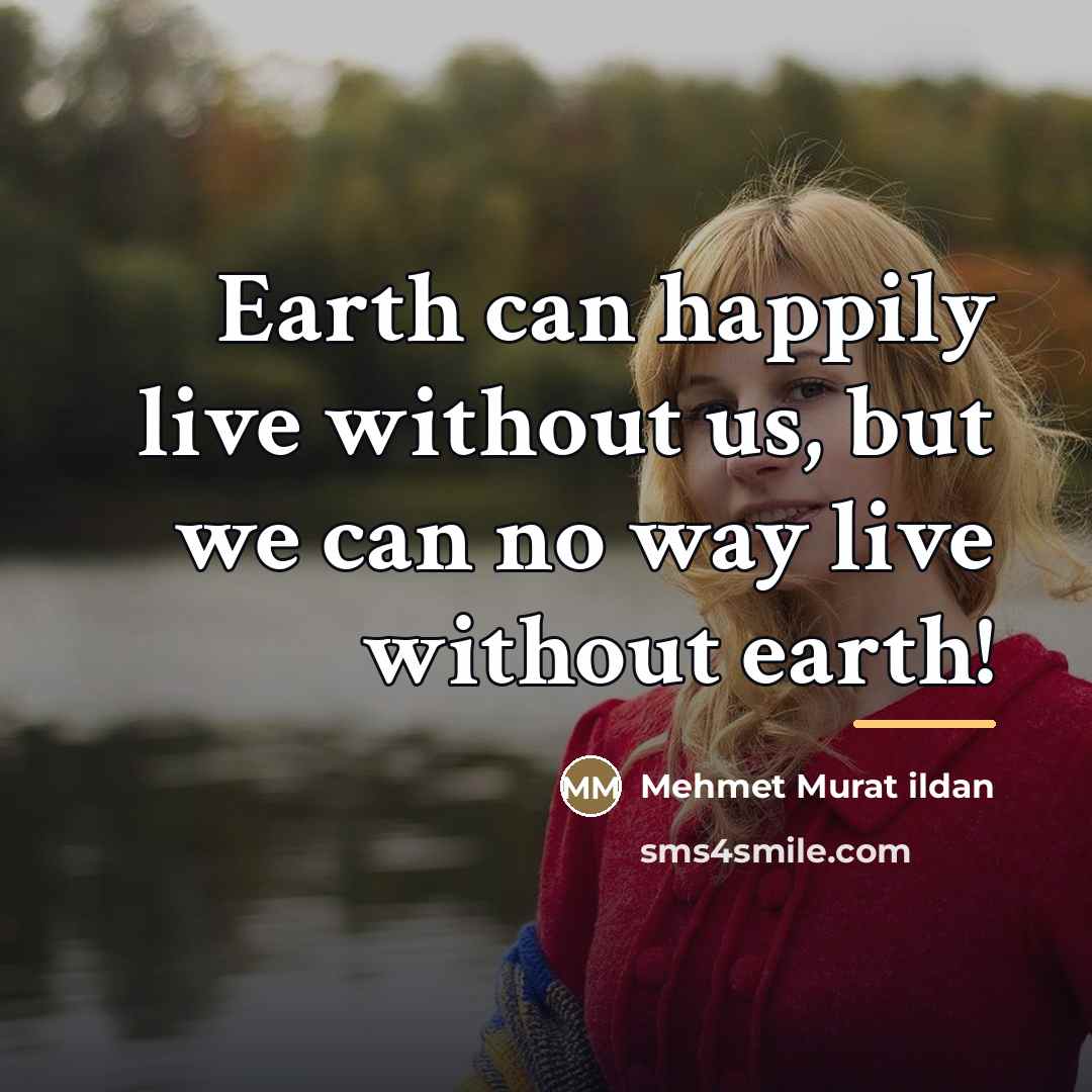 “Earth can happily live without us, but we can no…” quote by Mehmet Murat Ildan