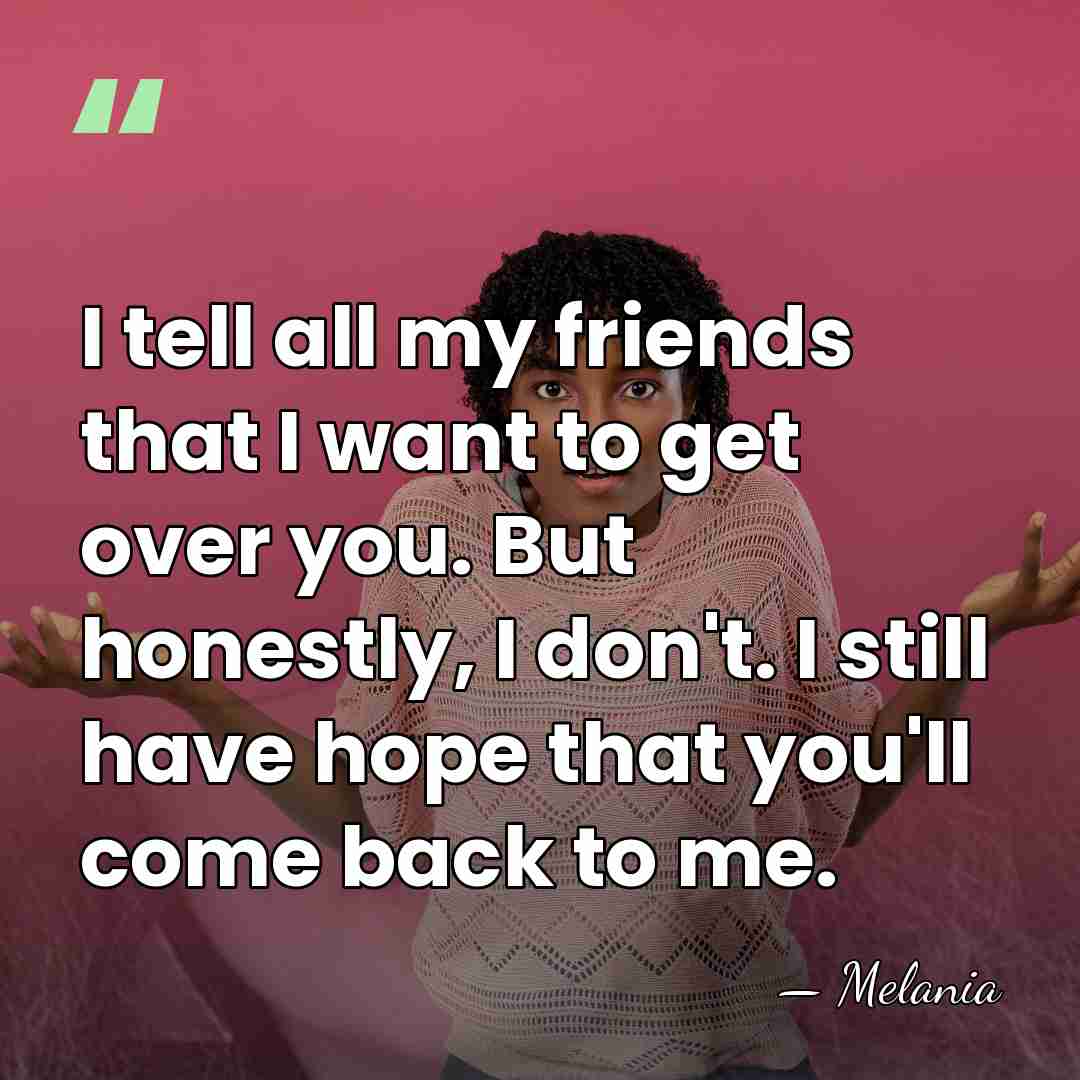 I tell all my friends that I want to get over you.&hellip; - Melania