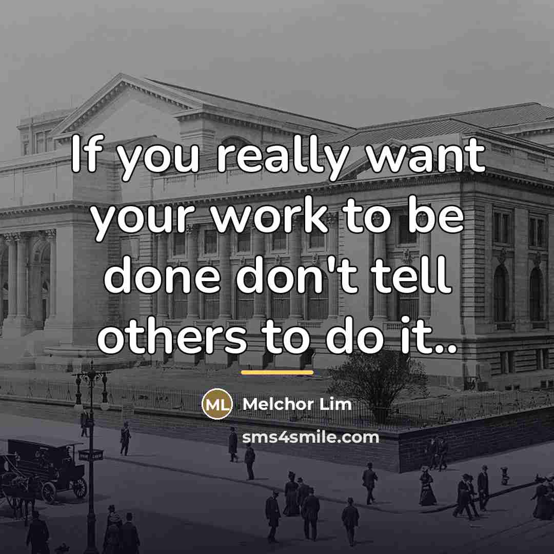 “If you really want your work to be done don't…” quote by Melchor Lim