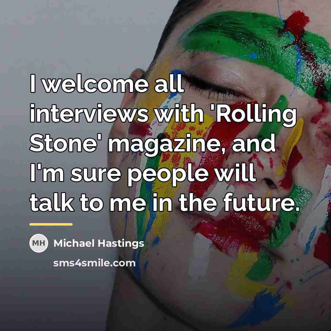 “I welcome all interviews with 'Rolling Stone' magazine, and I'm…” quote by Michael Hastings