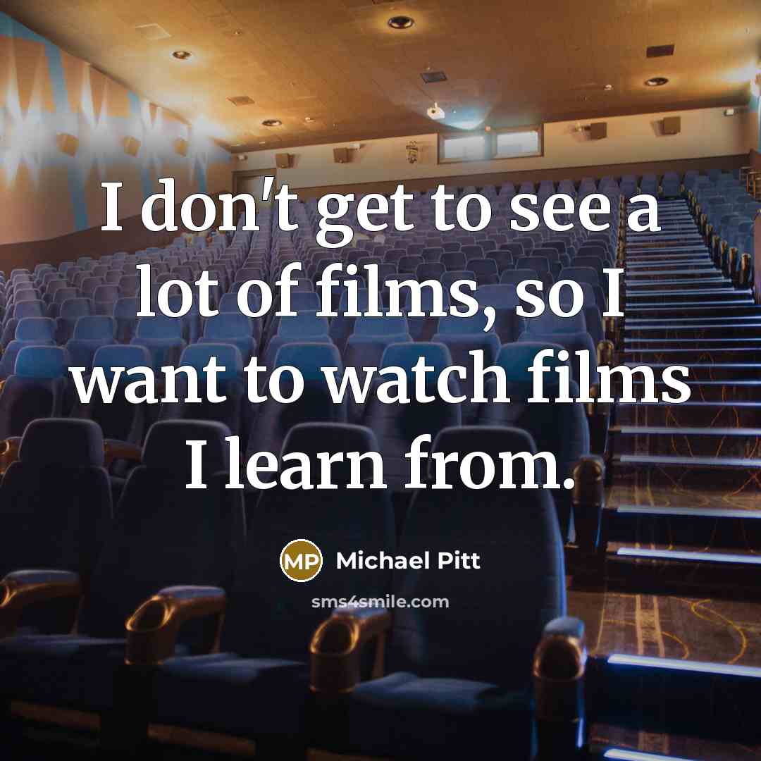 “I don't get to see a lot of films, so…” quote by Michael Pitt