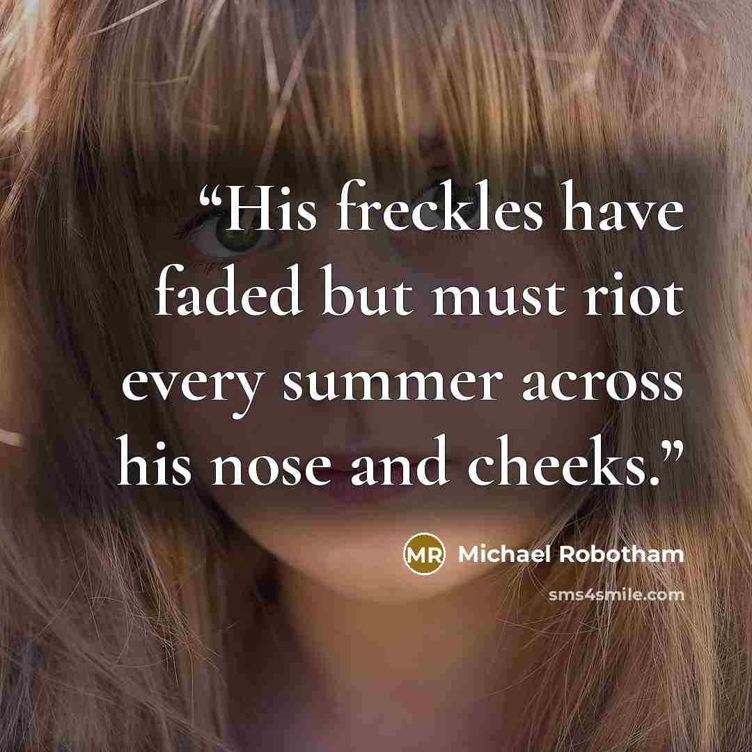 “His freckles have faded but must riot every summer across his nose and cheeks.” quote by Michael Robotham