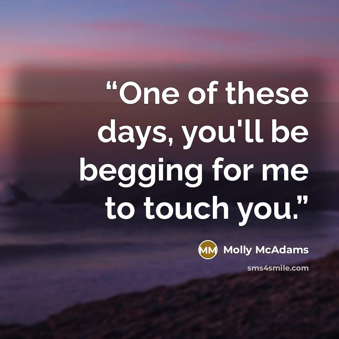 “One of these days, you'll be begging for me to touch you.” quote by Molly McAdams