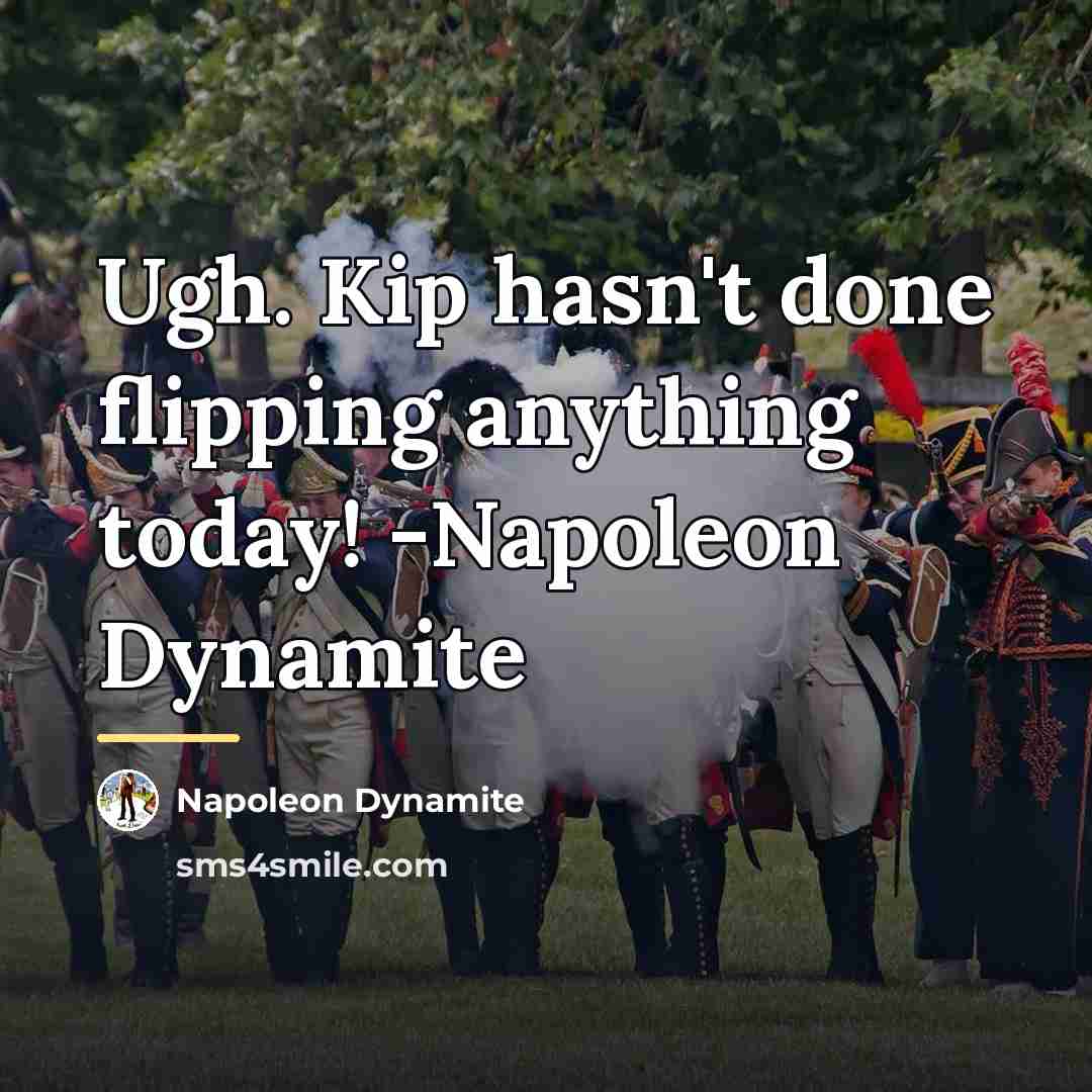 “Ugh. Kip hasn't done flipping anything today! -Napoleon Dynamite…” quote by Napoleon Dynamite