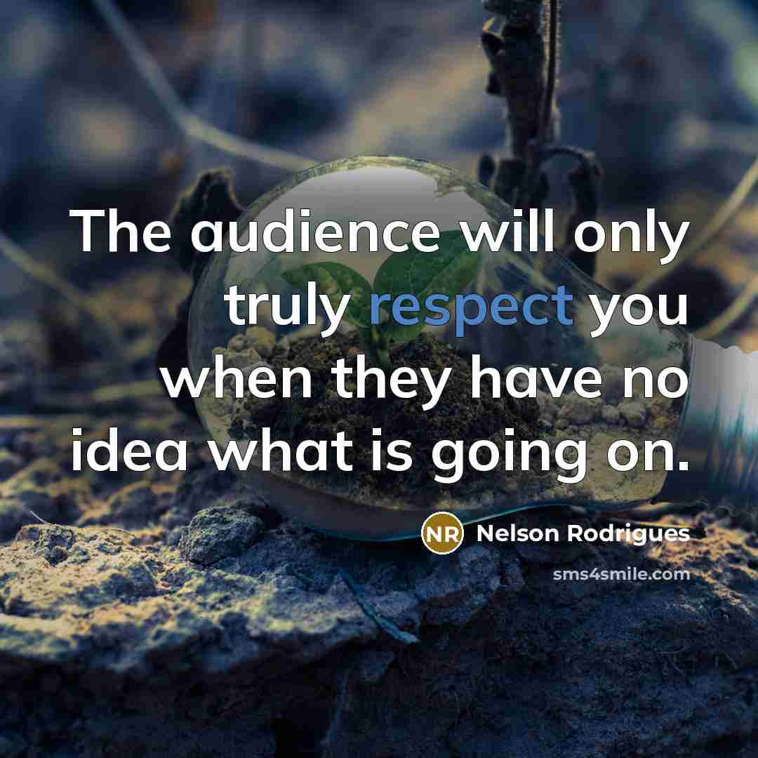 “The audience will only truly respect you when they have…” quote by Nelson Rodrigues