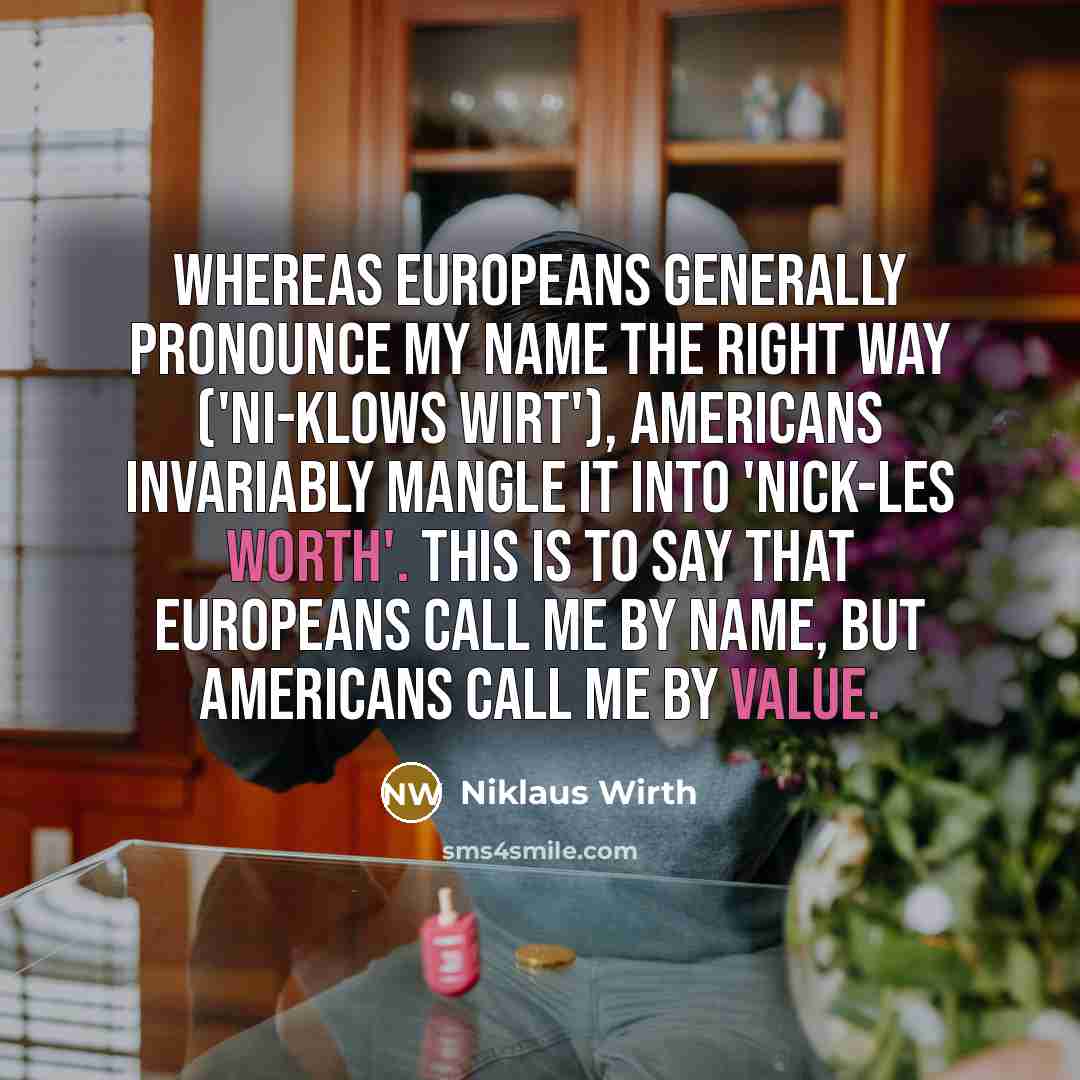 “Whereas Europeans generally pronounce my name the right way ('Ni-klows…” quote by Niklaus Wirth