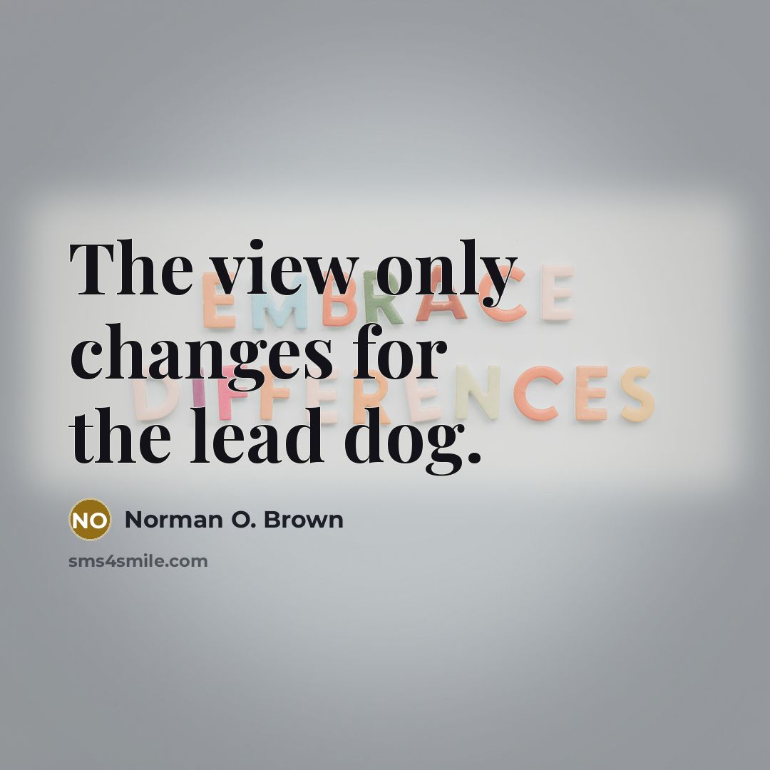 “The view only changes for the lead dog.…” quote by Norman O. Brown