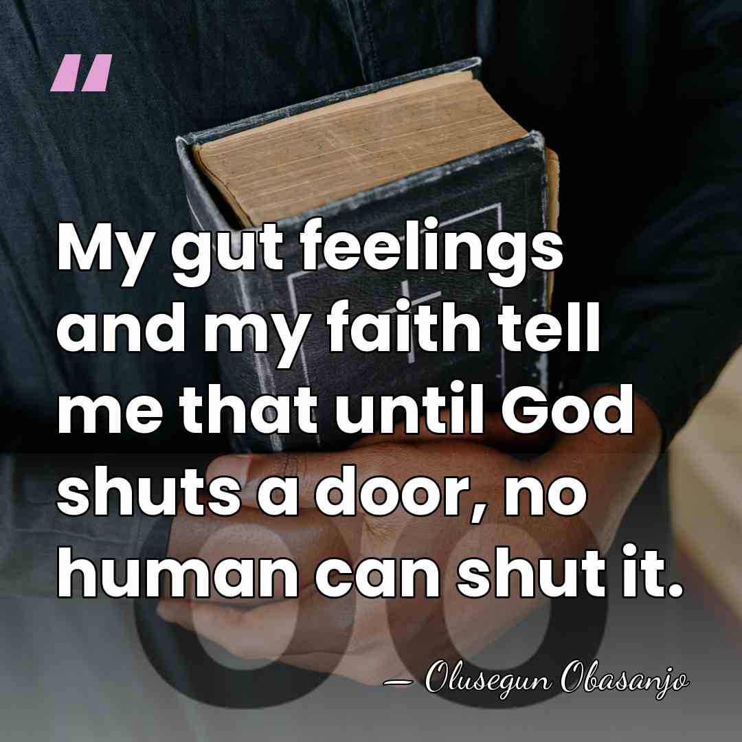 My gut feelings and my faith tell me that until God shuts&hellip; - Olusegun Obasanjo