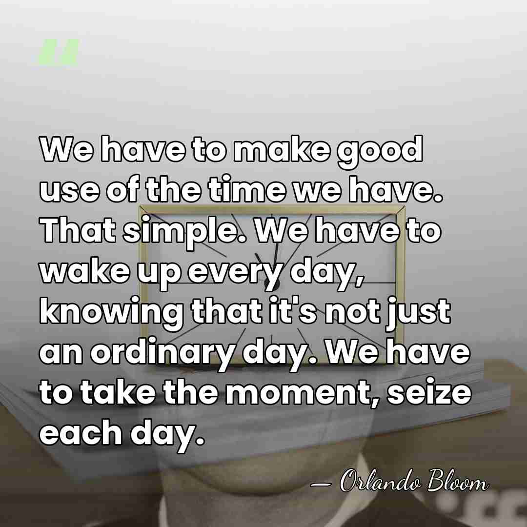 We have to make good use of the time we have. That&hellip; - Orlando Bloom