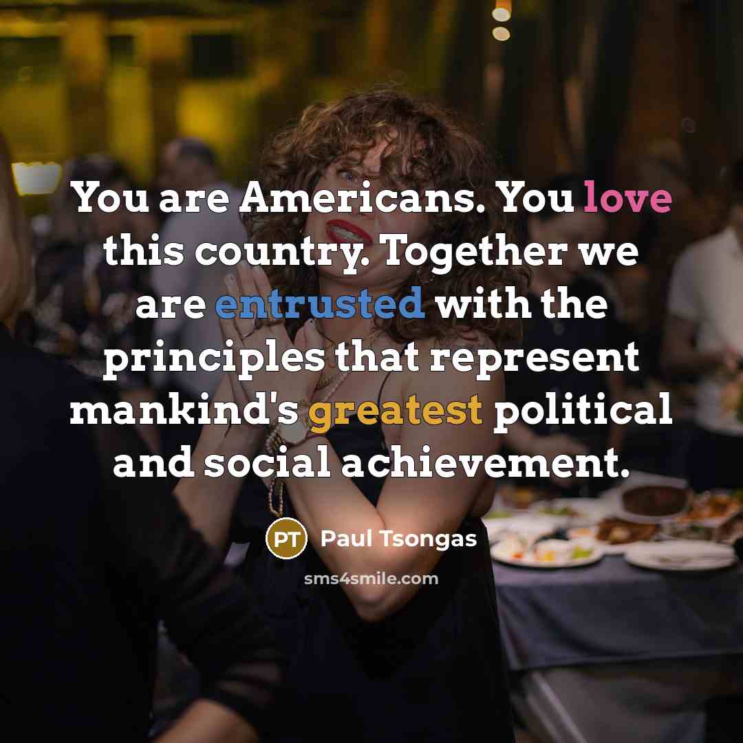 “You are Americans. You love this country. Together we are…” quote by Paul Tsongas