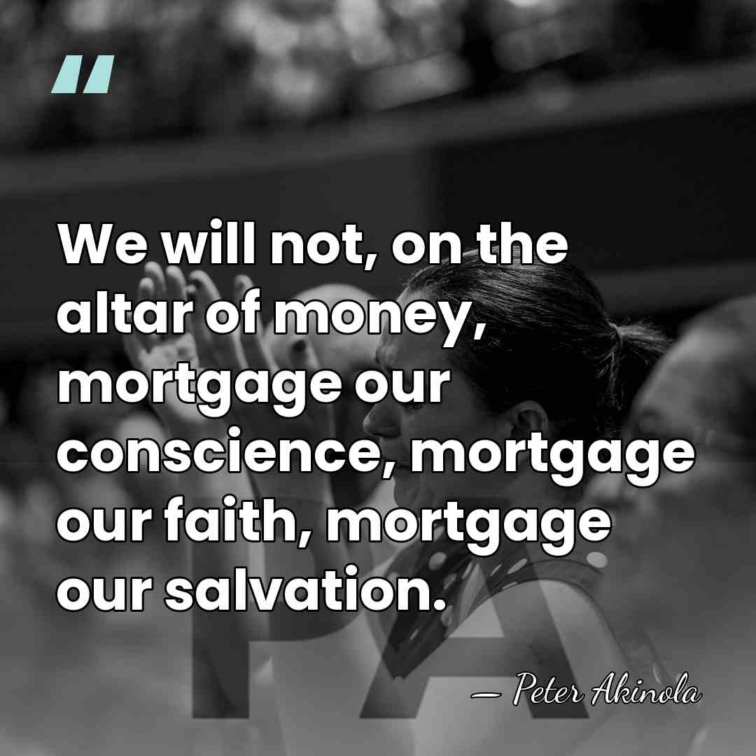 We will not, on the altar of money, mortgage our conscience, mortgage&hellip; - Peter Akinola