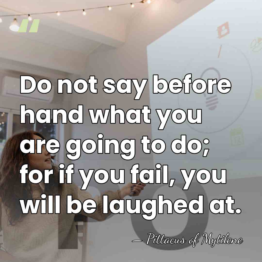 Do not say before hand what you are going to do; for&hellip; - Pittacus of Mytilene