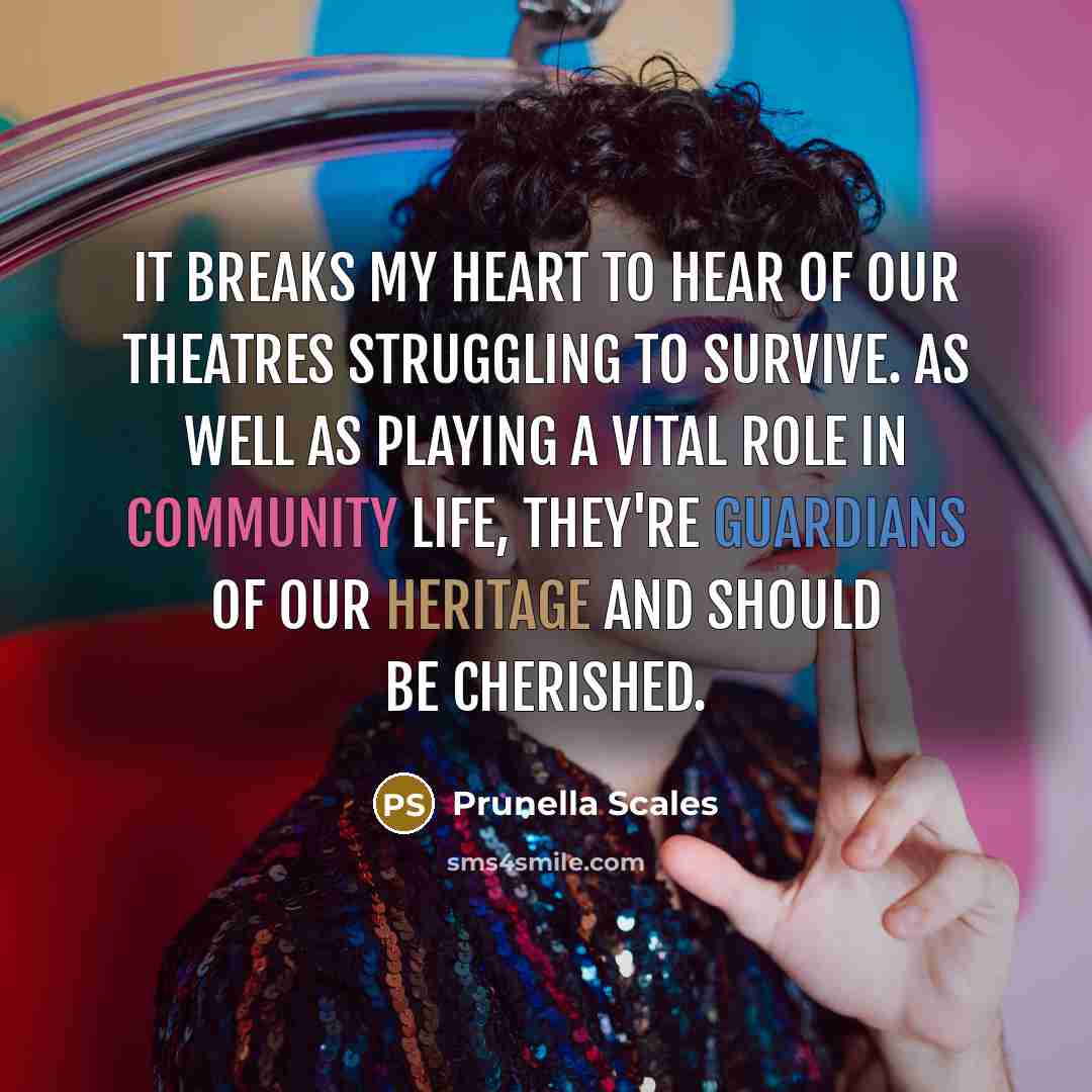 “It breaks my heart to hear of our theatres struggling to survive. As well as playing a vital role in community life, they're guardians of our heritage and should be cherished.” quote by Prunella Scales