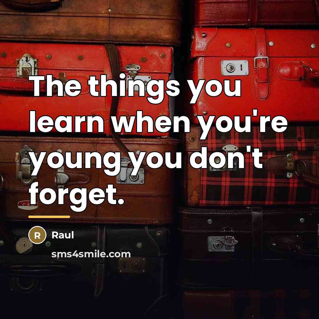 “The things you learn when you're young you don't forget.…” quote by Raul