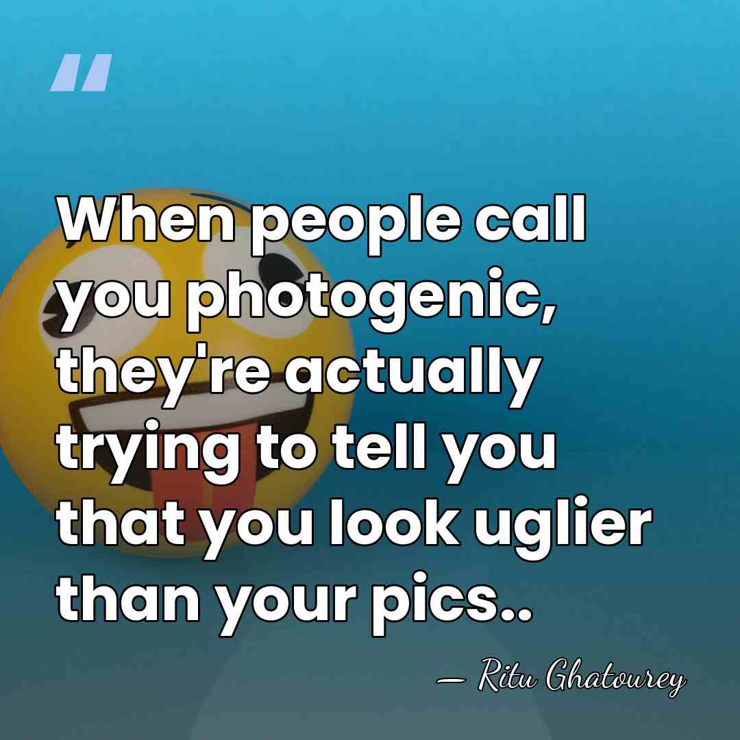 When people call you photogenic, they're actually trying to tell you that&hellip; - Ritu Ghatourey