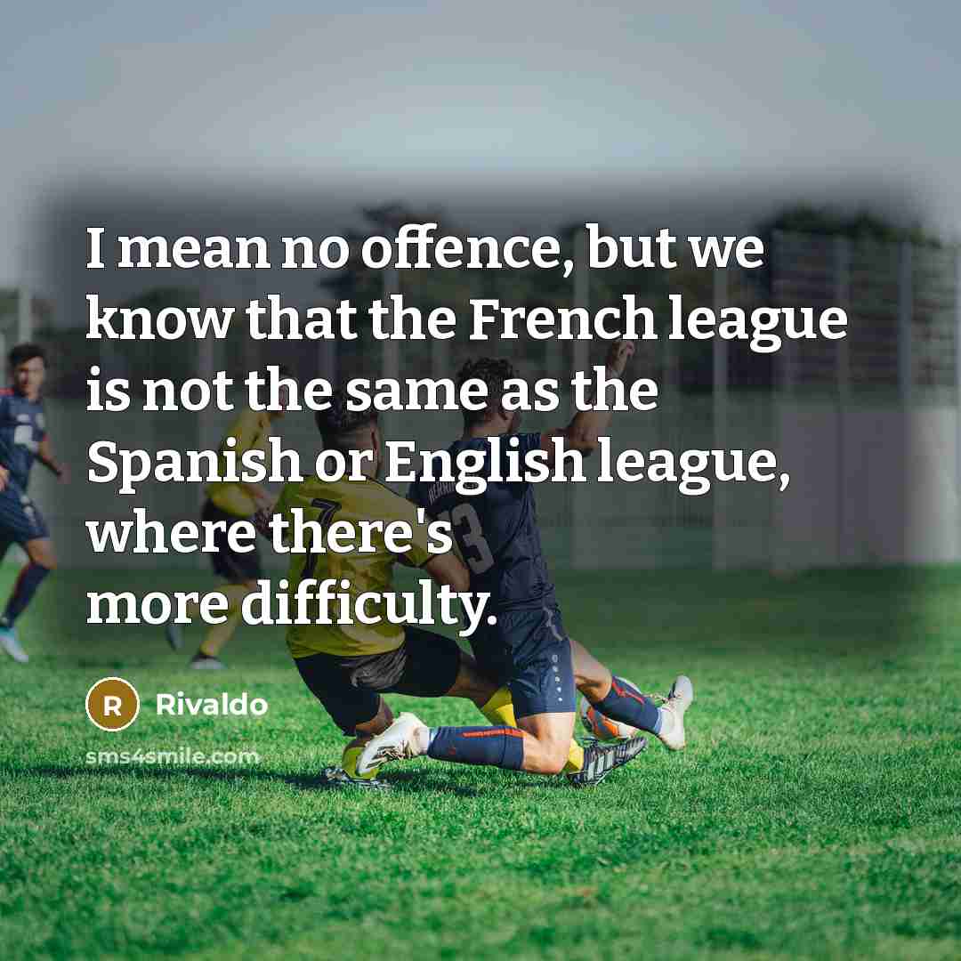 “I mean no offence, but we know that the French league is not the same as the Spanish or English league, where there's more difficulty.” quote by Rivaldo